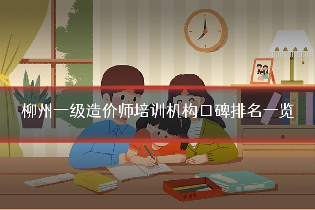 柳州一级造价师培训机构口碑排名一览