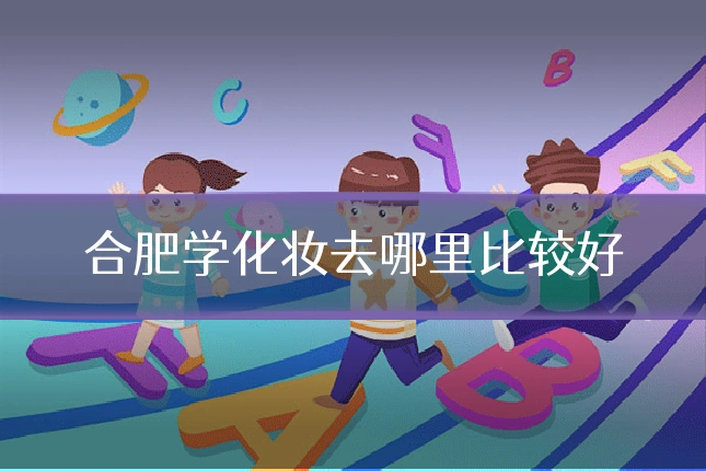 合肥学化妆去哪里比较好