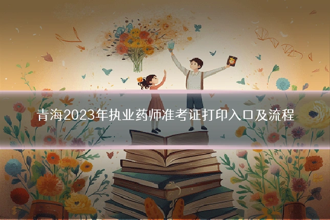 青海2023年执业药师准考证打印入口及流程