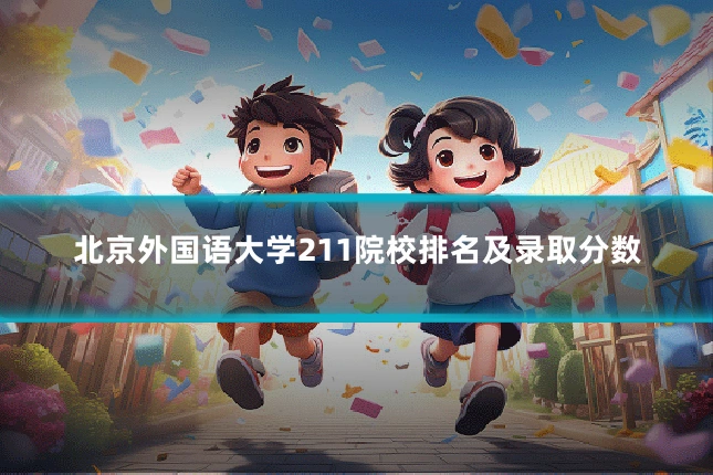 北京外国语大学211院校排名及录取分数