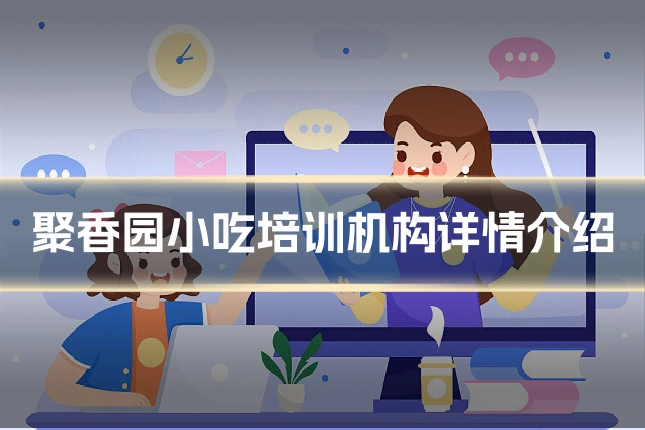 聚香园小吃培训机构详情介绍