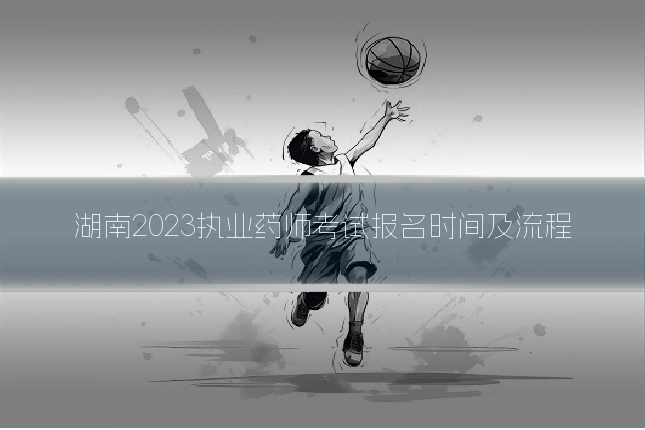 湖南2023执业药师考试报名时间及流程