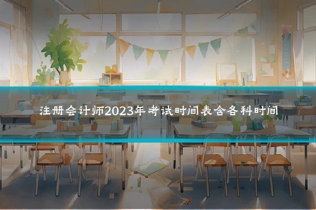 注册会计师2023年考试时间表含各科时间