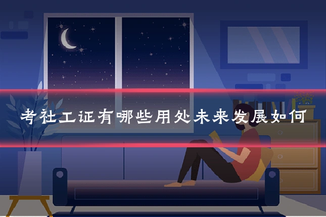 考社工证有哪些用处未来发展如何