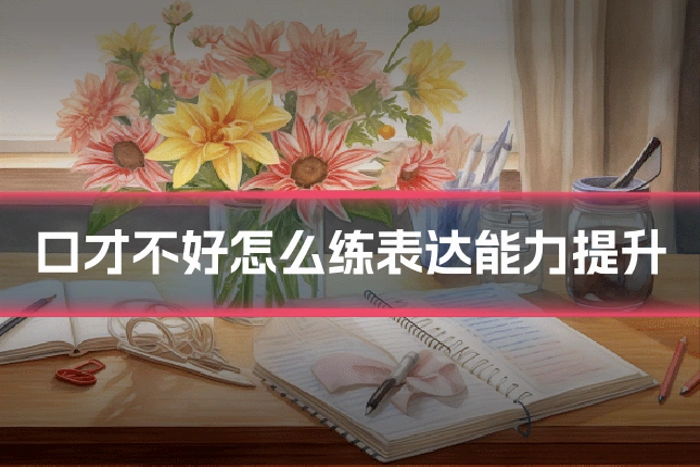 口才不好怎么练表达能力提升