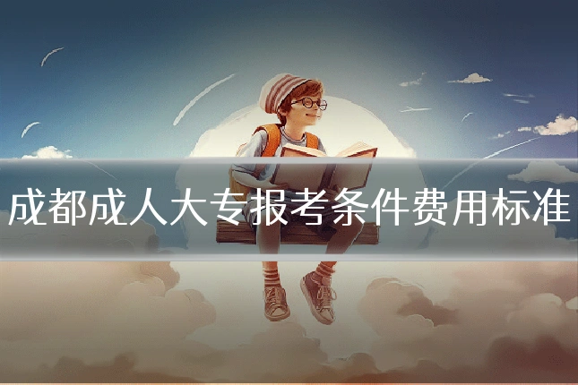 成都成人大专报考条件费用标准