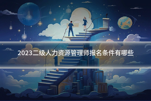 2023二级人力资源管理师报名条件有哪些