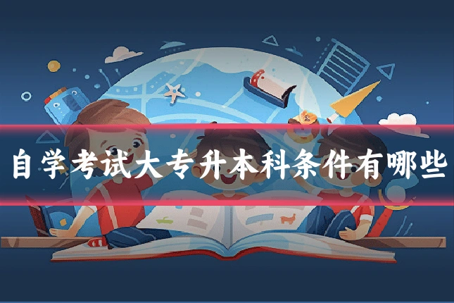 自学考试大专升本科条件有哪些