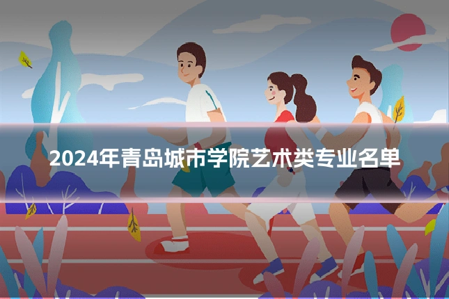 2024年青岛城市学院艺术类专业名单