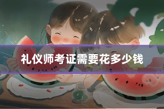 礼仪师考证需要花多少钱