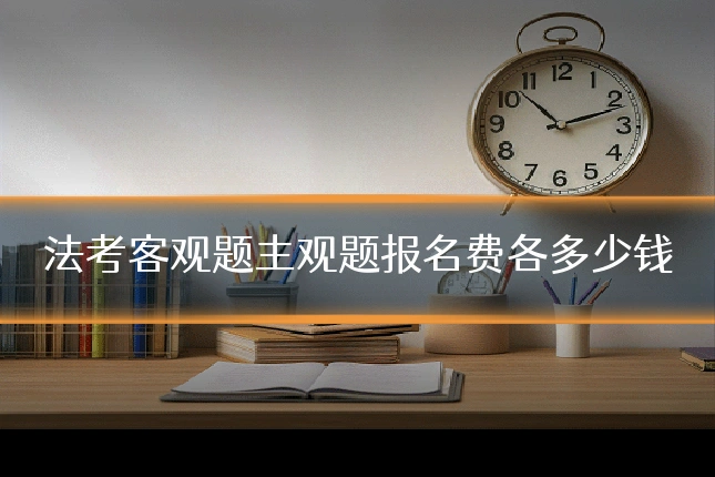 法考客观题主观题报名费各多少钱