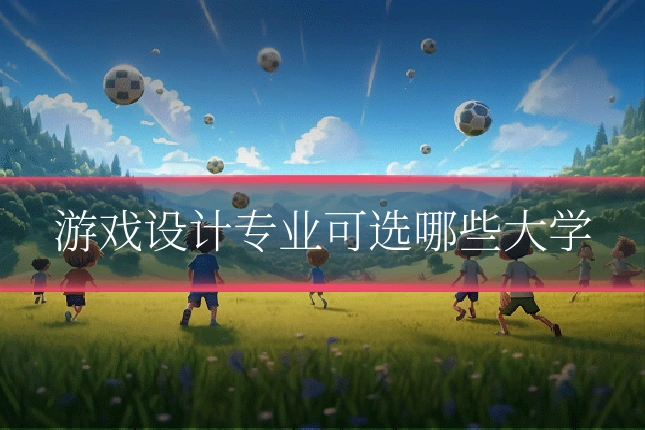 游戏设计专业可选哪些大学