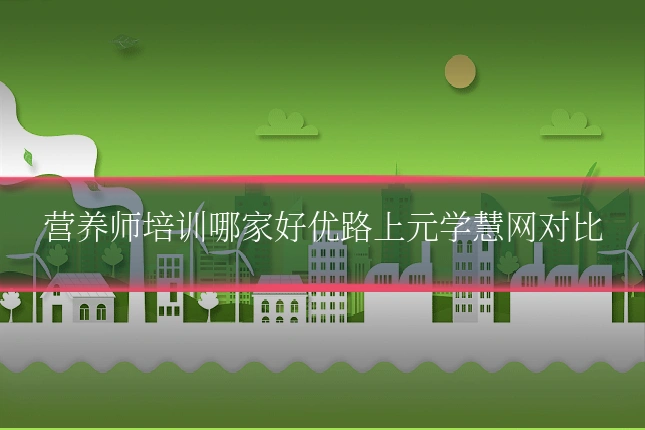 营养师培训哪家好优路上元学慧网对比