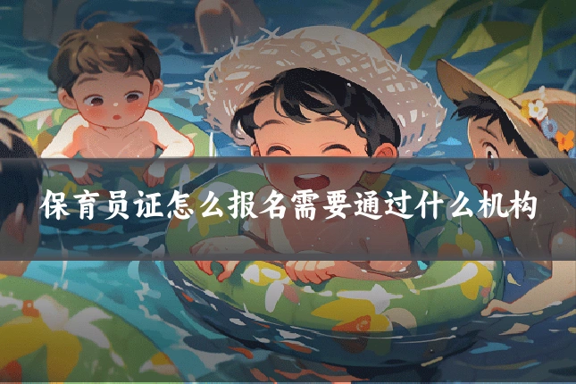保育员证怎么报名需要通过什么机构