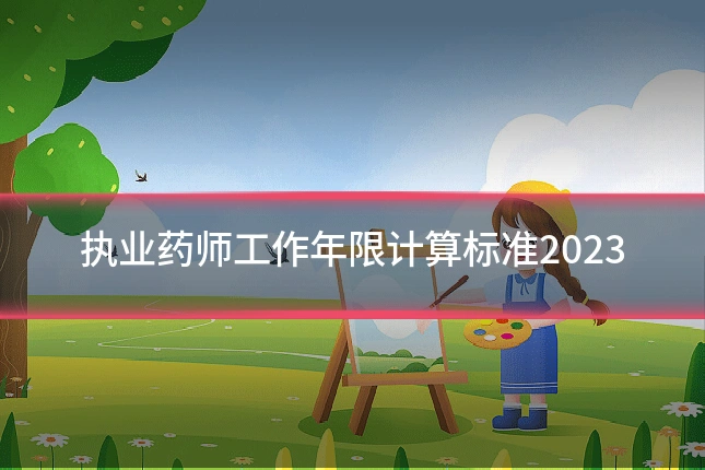 执业药师工作年限计算标准2023
