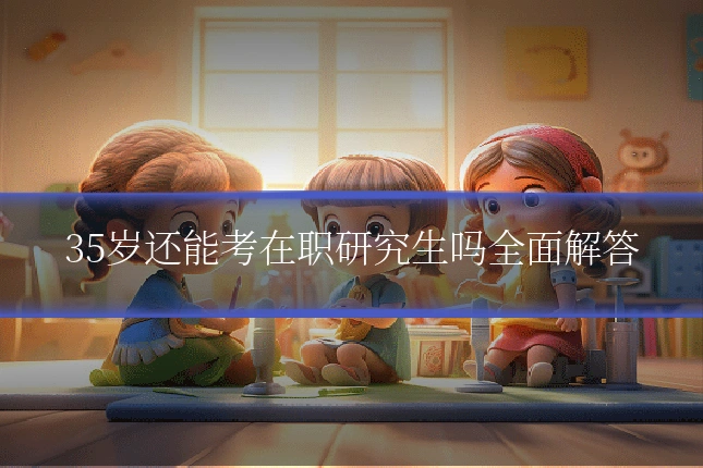 35岁还能考在职研究生吗全面解答