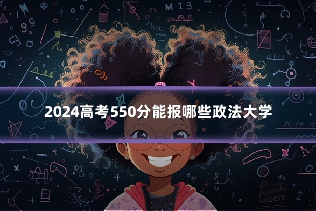 2024高考550分能报哪些政法大学