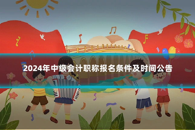 2024年中级会计职称报名条件及时间公告
