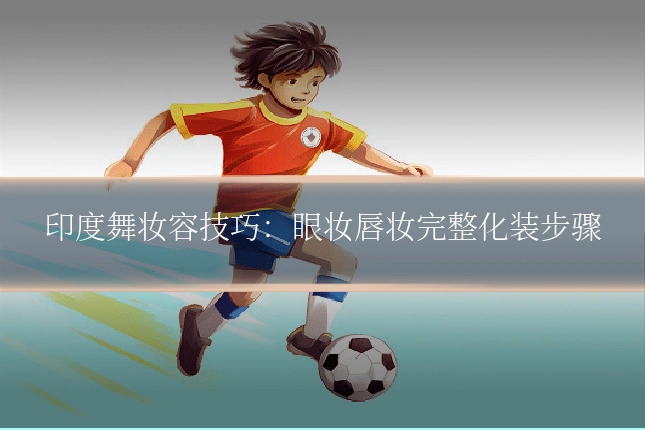 印度舞妆容技巧：眼妆唇妆完整化装步骤