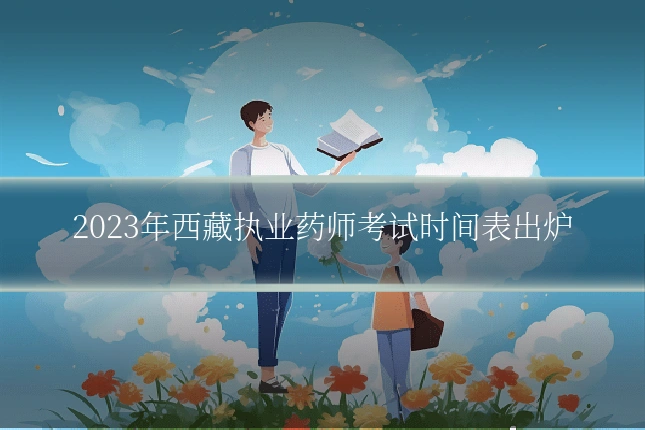 2023年西藏执业药师考试时间表出炉