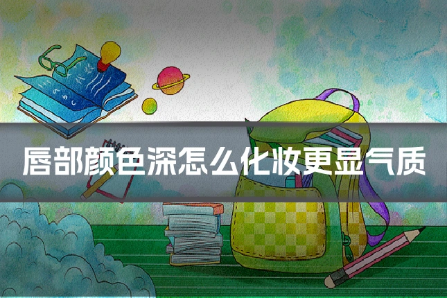 唇部颜色深怎么化妆更显气质
