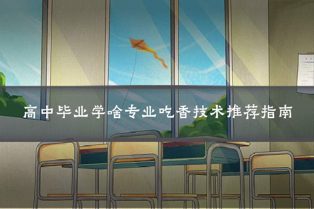 高中毕业学啥专业吃香技术推荐指南