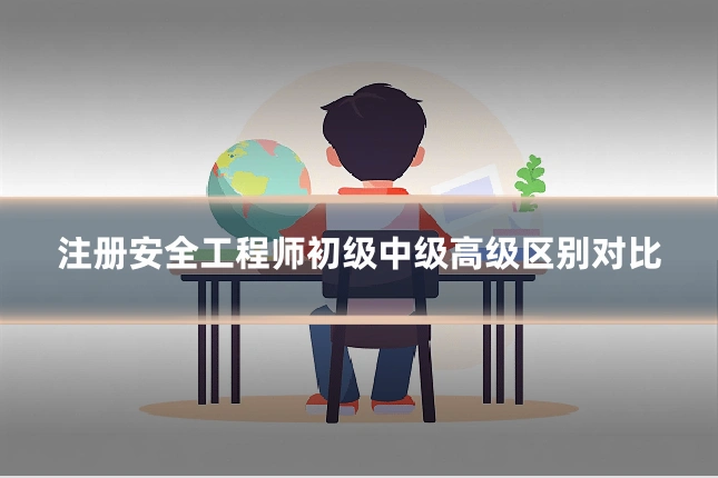 注册安全工程师初级中级高级区别对比
