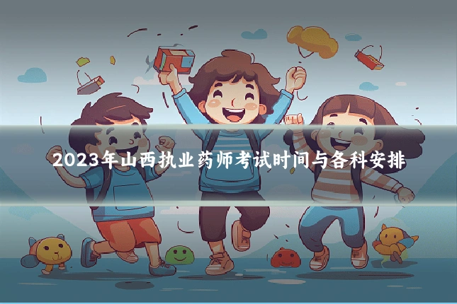 2023年山西执业药师考试时间与各科安排