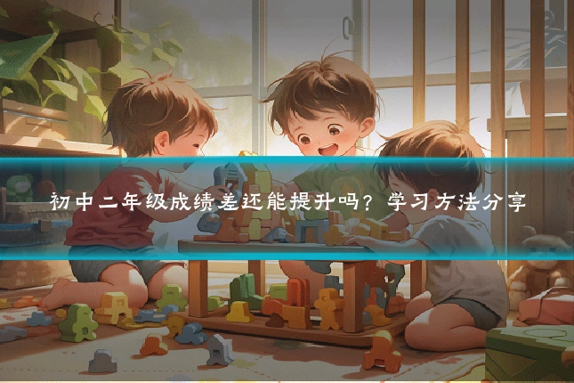 初中二年级成绩差还能提升吗？学习方法分享