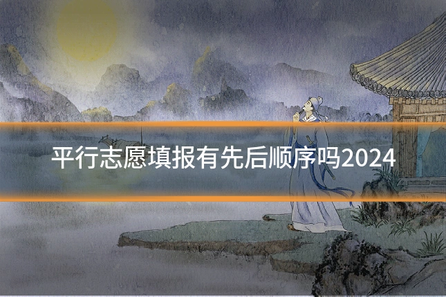 平行志愿填报有先后顺序吗2024