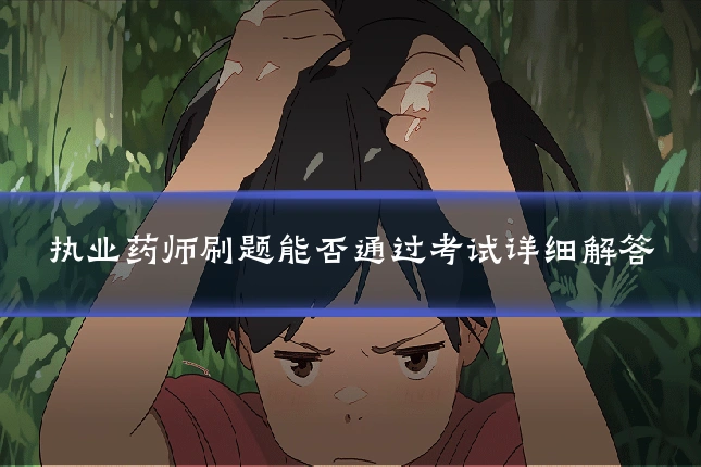 执业药师刷题能否通过考试详细解答