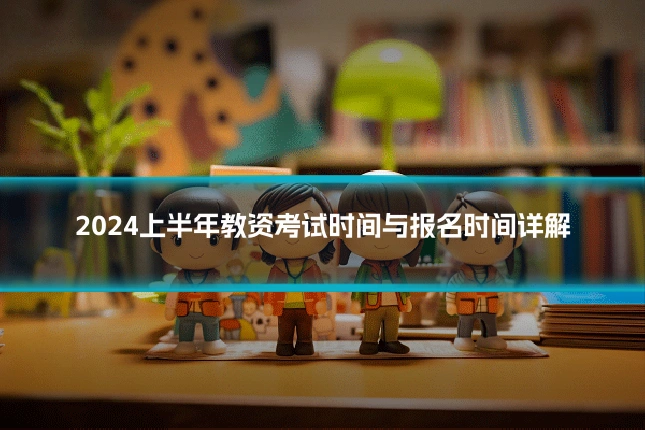 2024上半年教资考试时间与报名时间详解