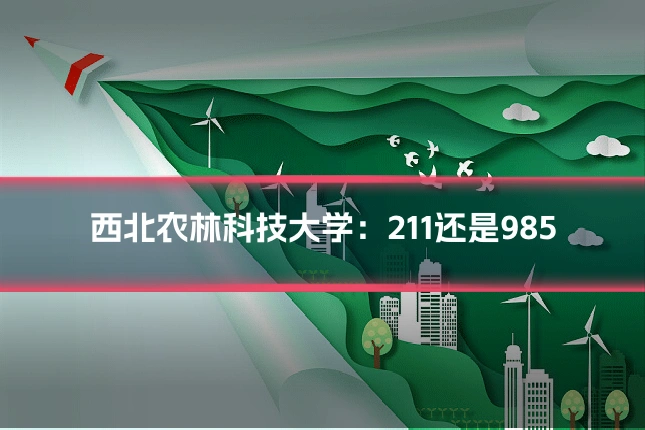 西北农林科技大学：211还是985