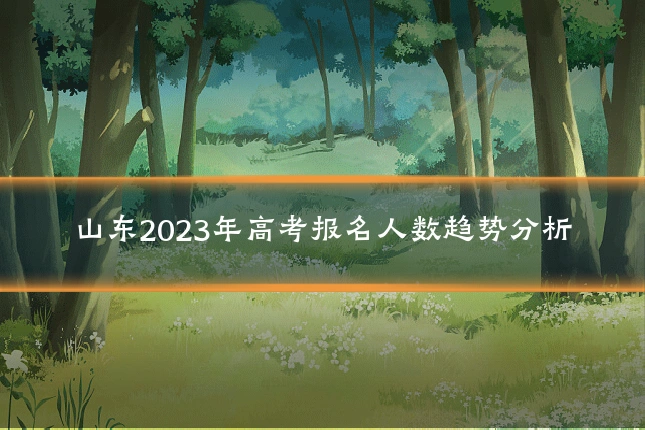 山东2023年高考报名人数趋势分析