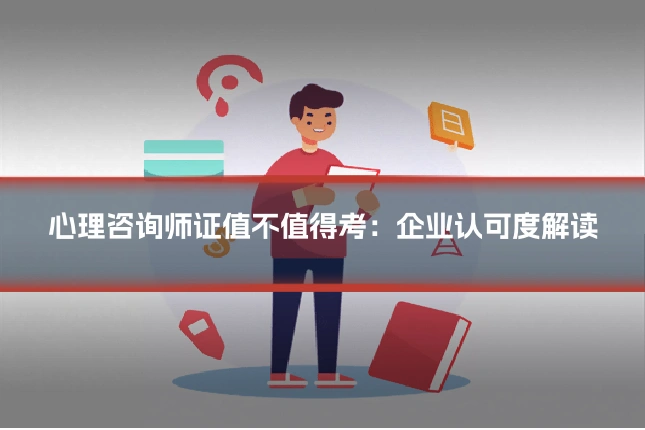 心理咨询师证值不值得考：企业认可度解读