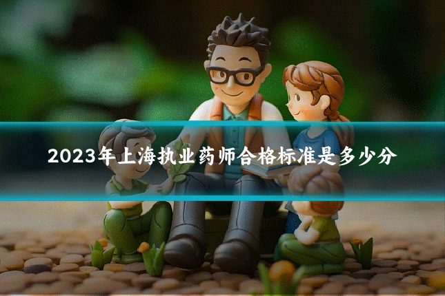 2023年上海执业药师合格标准是多少分