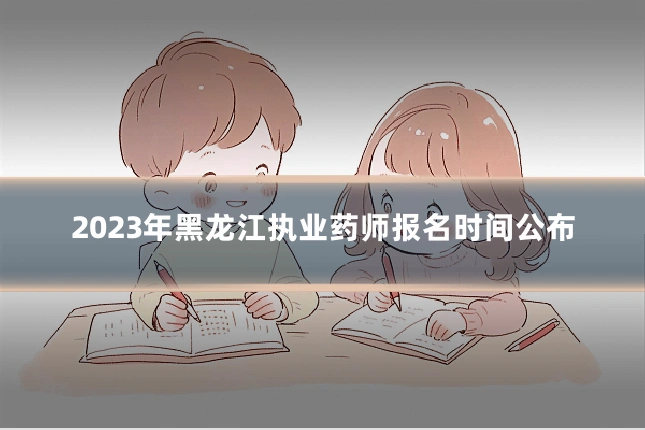 2023年黑龙江执业药师报名时间公布