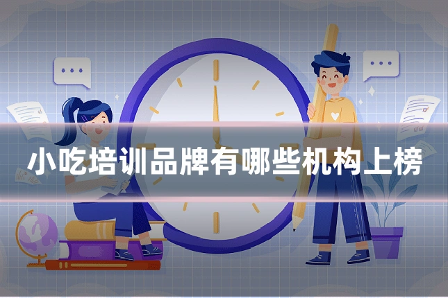 小吃培训品牌有哪些机构上榜