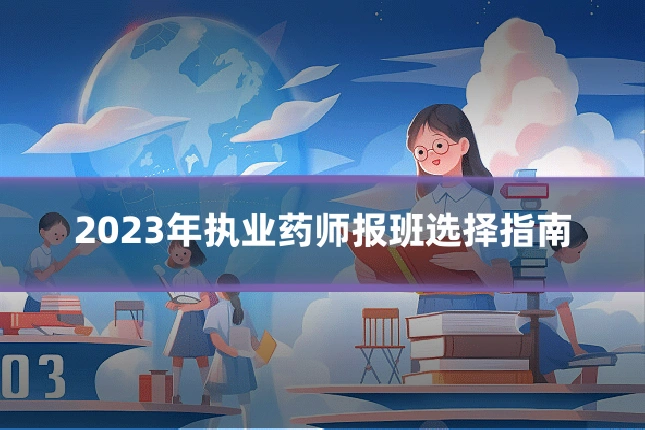 2023年执业药师报班选择指南
