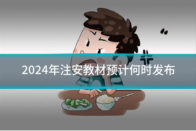 2024年注安教材预计何时发布