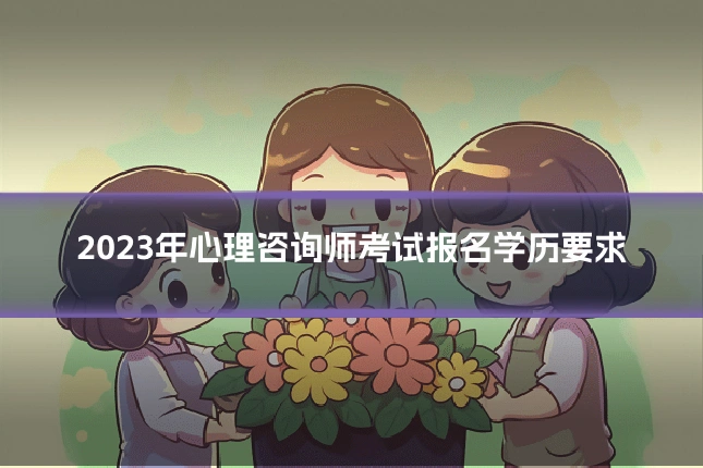 2023年心理咨询师考试报名学历要求
