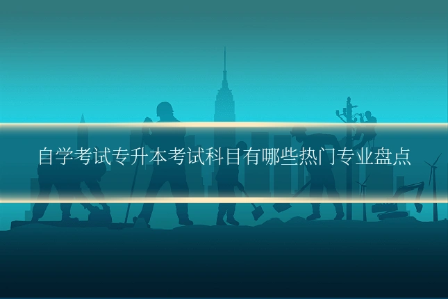 自学考试专升本考试科目有哪些热门专业盘点
