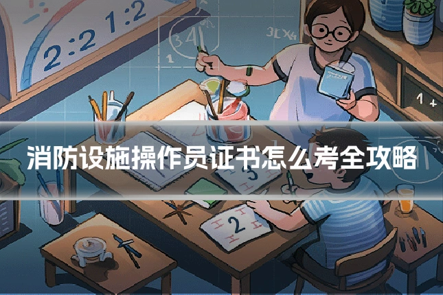 消防设施操作员证书怎么考全攻略