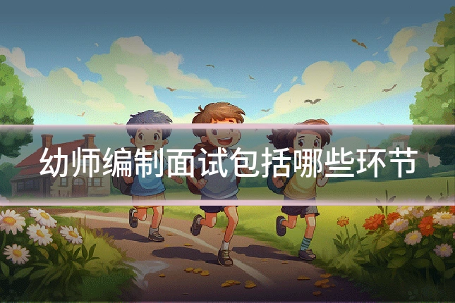 幼师编制面试包括哪些环节