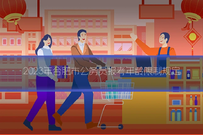 2023年合肥市公务员报考年龄限制规定
