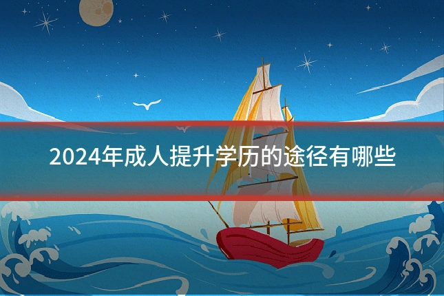 2024年成人提升学历的途径有哪些