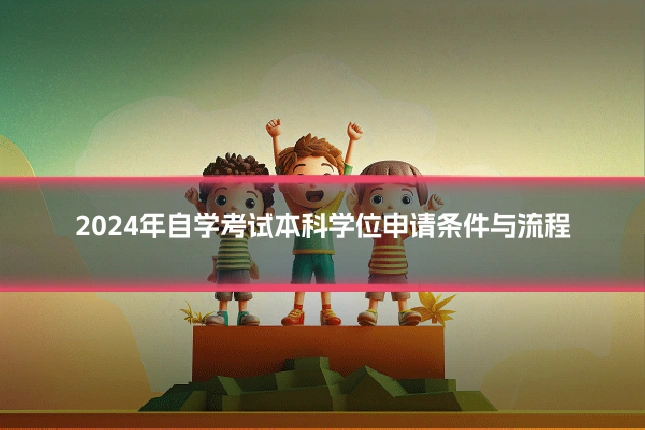 2024年自学考试本科学位申请条件与流程