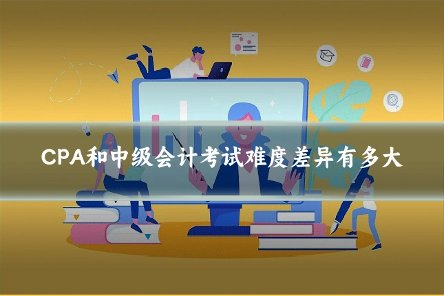CPA和中级会计考试难度差异有多大