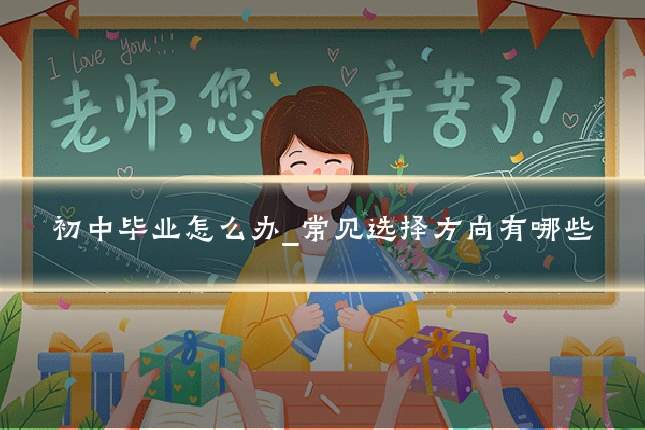 初中毕业怎么办_常见选择方向有哪些