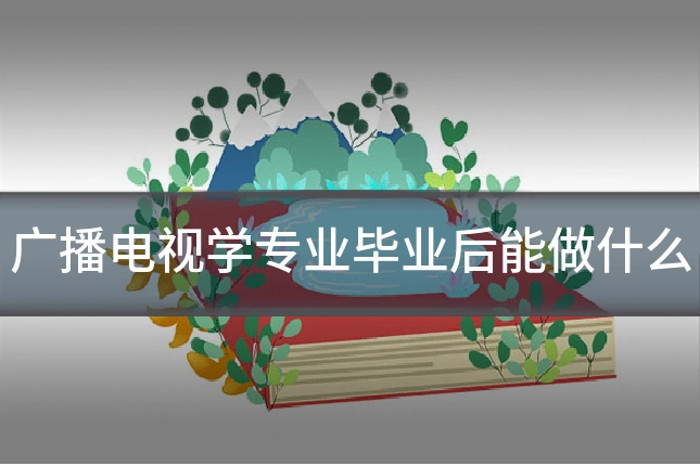 广播电视学专业毕业后能做什么